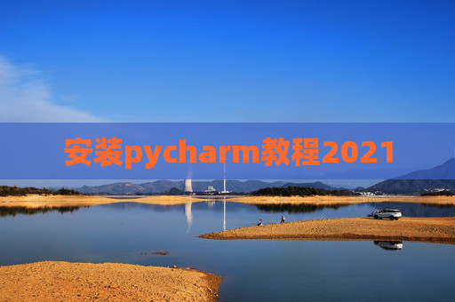 安装pycharm教程2021